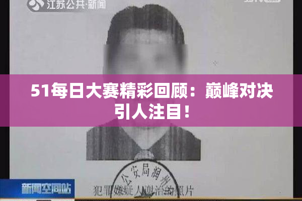51每日大赛精彩回顾：巅峰对决引人注目！