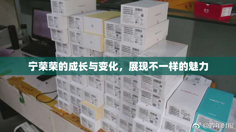 宁荣荣的成长与变化，展现不一样的魅力