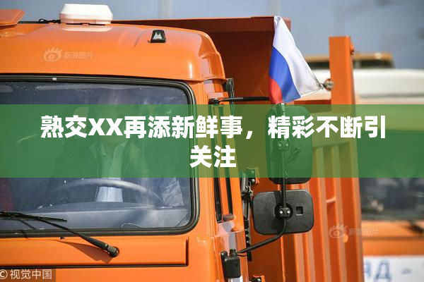 熟交XX再添新鲜事，精彩不断引关注
