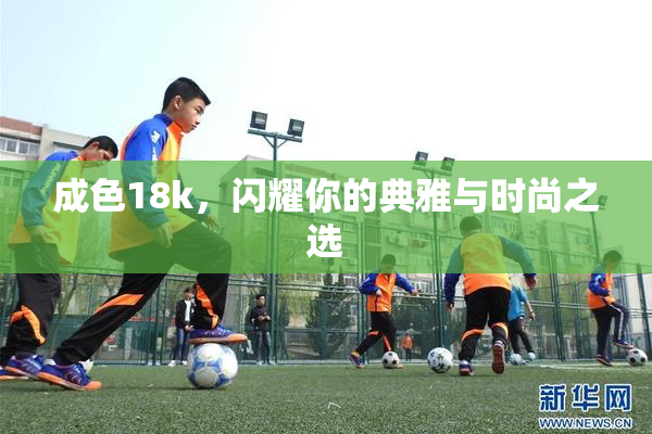 成色18k，闪耀你的典雅与时尚之选