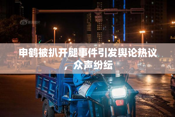 申鹤被扒开腿事件引发舆论热议，众声纷纭