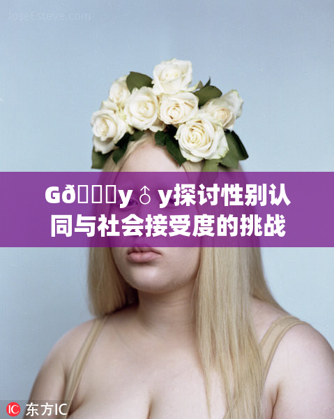 G🈚y♂y探讨性别认同与社会接受度的挑战