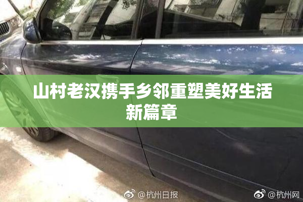 山村老汉携手乡邻重塑美好生活新篇章