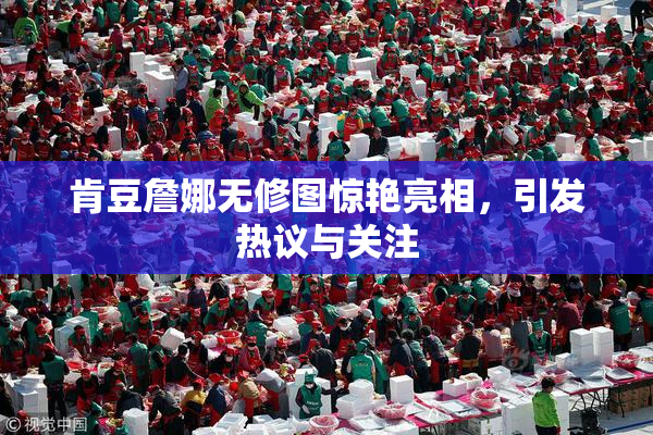 肯豆詹娜无修图惊艳亮相，引发热议与关注