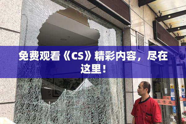 免费观看《CS》精彩内容，尽在这里！
