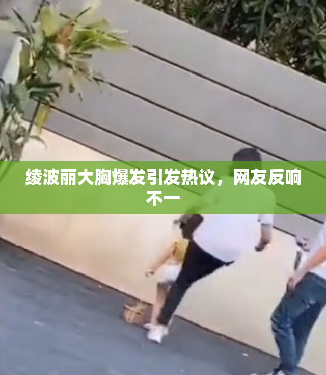 绫波丽大胸爆发引发热议，网友反响不一