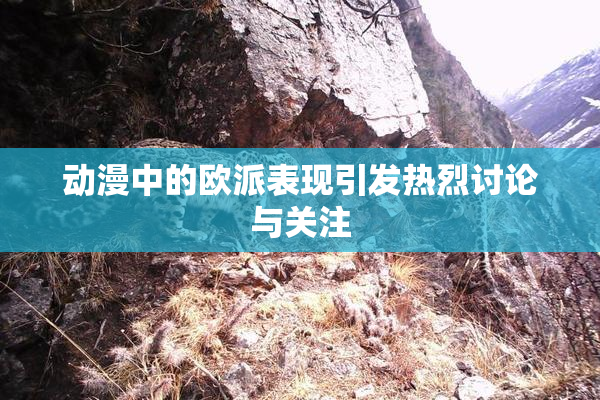动漫中的欧派表现引发热烈讨论与关注