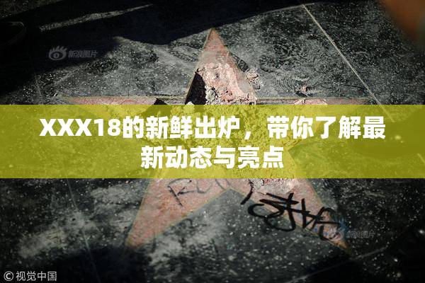 XXX18的新鲜出炉，带你了解最新动态与亮点