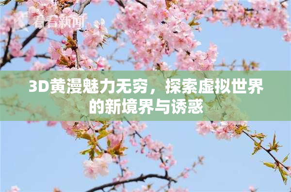 3D黄漫魅力无穷，探索虚拟世界的新境界与诱惑
