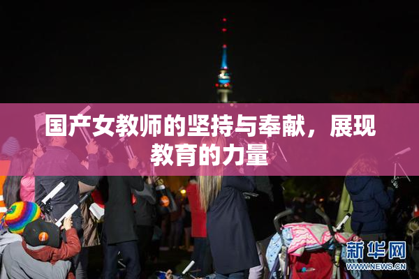 国产女教师的坚持与奉献，展现教育的力量
