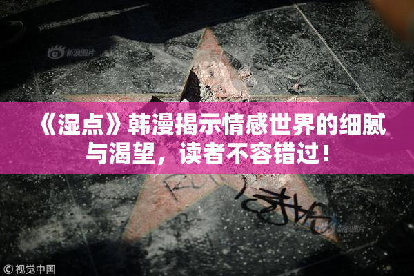 《湿点》韩漫揭示情感世界的细腻与渴望，读者不容错过！