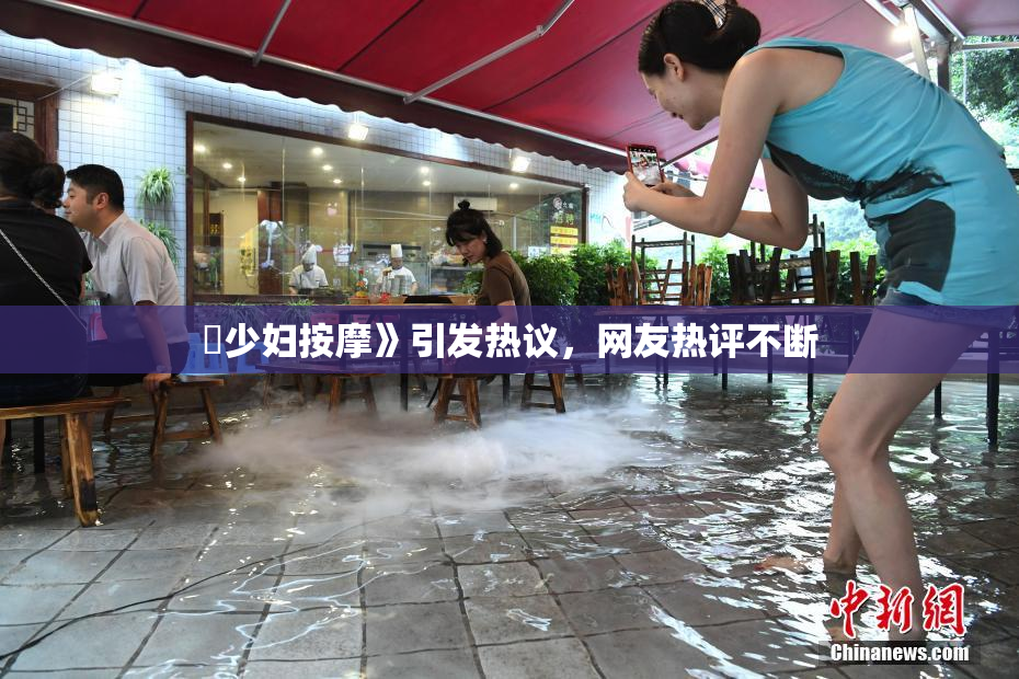巜少妇按摩》引发热议，网友热评不断