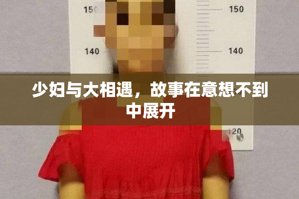 少妇与大相遇，故事在意想不到中展开