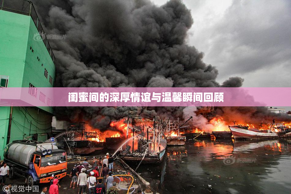 闺蜜间的深厚情谊与温馨瞬间回顾