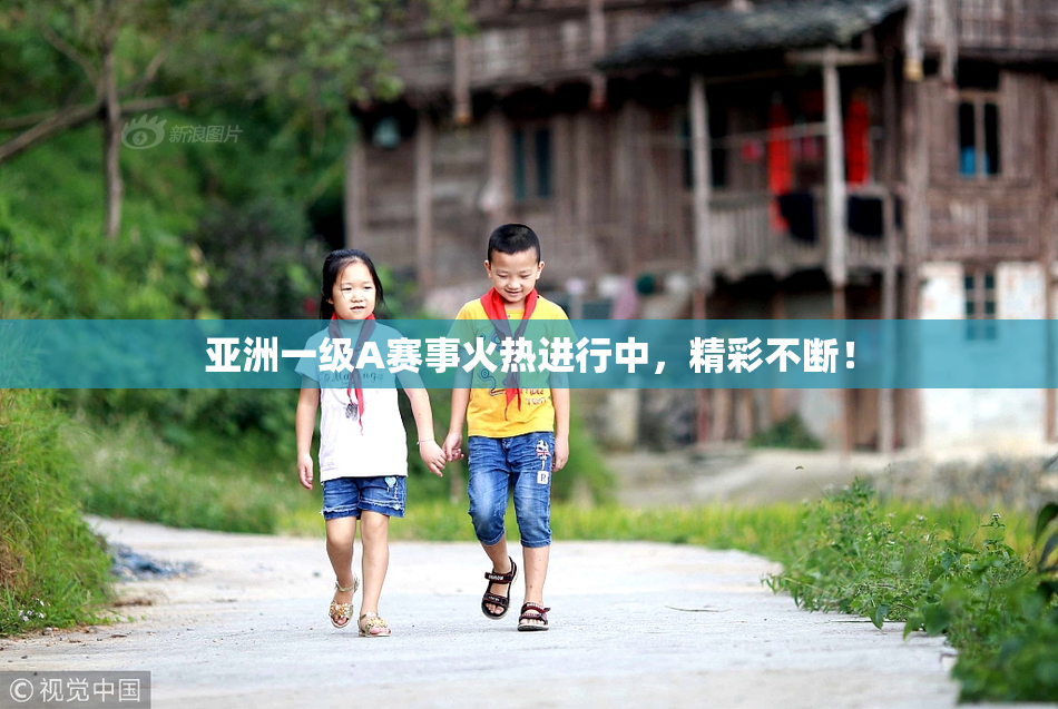 亚洲一级A赛事火热进行中，精彩不断！