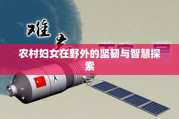 农村妇女在野外的坚韧与智慧探索