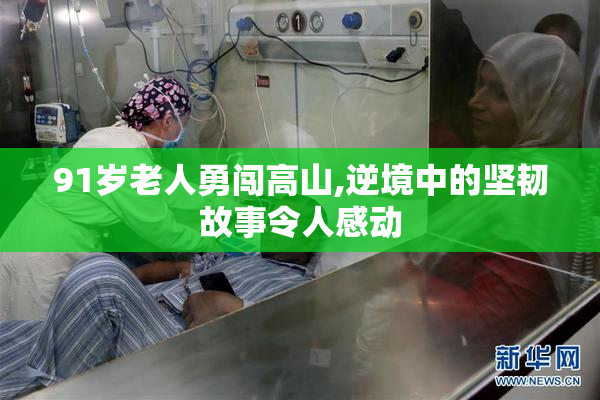 91岁老人勇闯高山,逆境中的坚韧故事令人感动