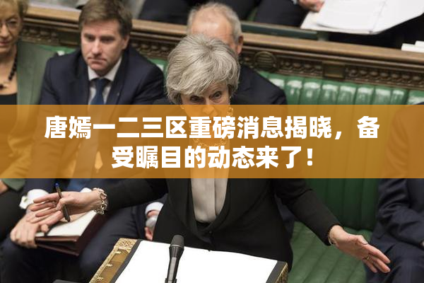 唐嫣一二三区重磅消息揭晓，备受瞩目的动态来了！