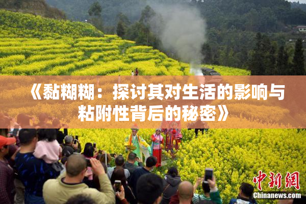 《黏糊糊：探讨其对生活的影响与粘附性背后的秘密》