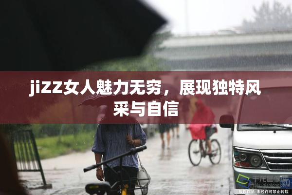 jiZZ女人魅力无穷，展现独特风采与自信
