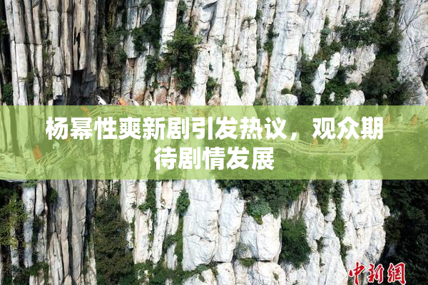 杨幂性爽新剧引发热议，观众期待剧情发展