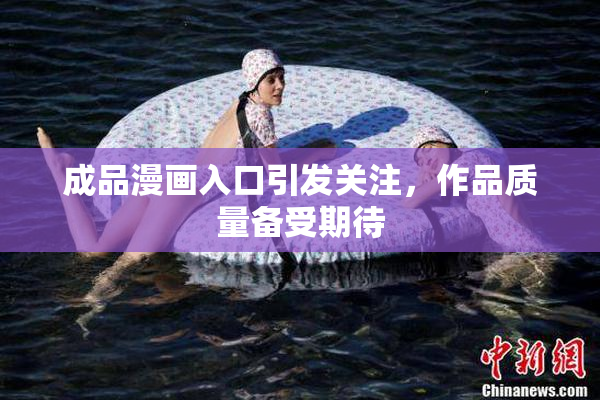 成品漫画入口引发关注，作品质量备受期待