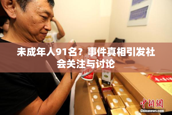 未成年人91名？事件真相引发社会关注与讨论