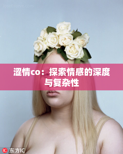 涩情co：探索情感的深度与复杂性