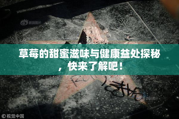 草莓的甜蜜滋味与健康益处探秘，快来了解吧！