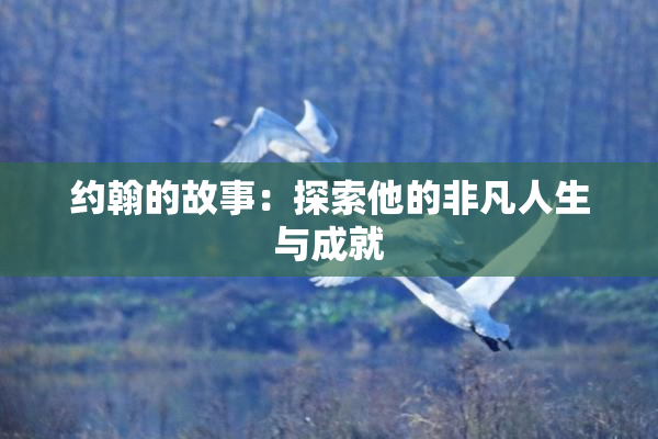 约翰的故事：探索他的非凡人生与成就