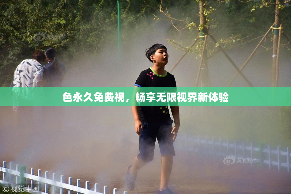 色永久免费视，畅享无限视界新体验