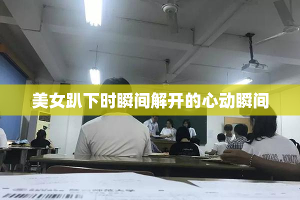 美女趴下时瞬间解开的心动瞬间