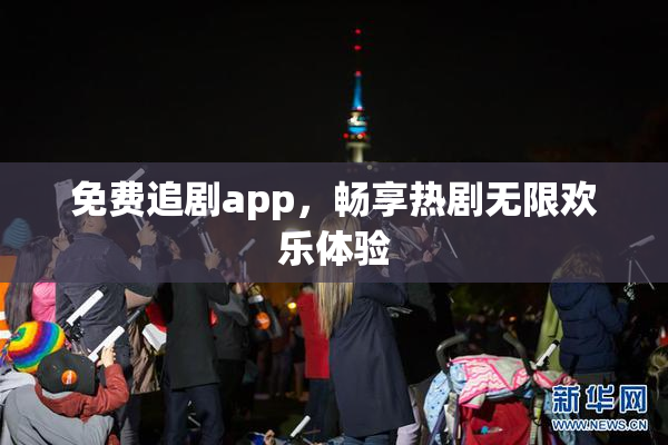 免费追剧app，畅享热剧无限欢乐体验