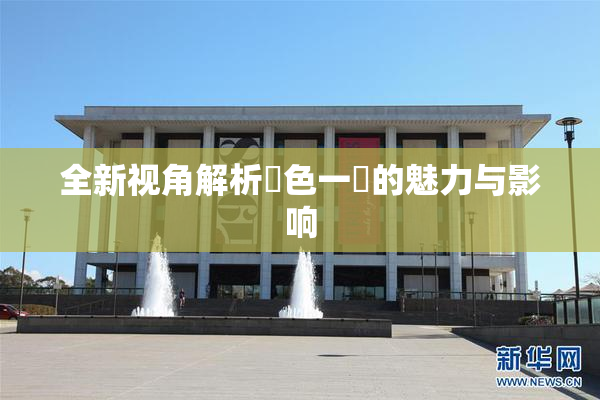 全新视角解析黃色一級的魅力与影响