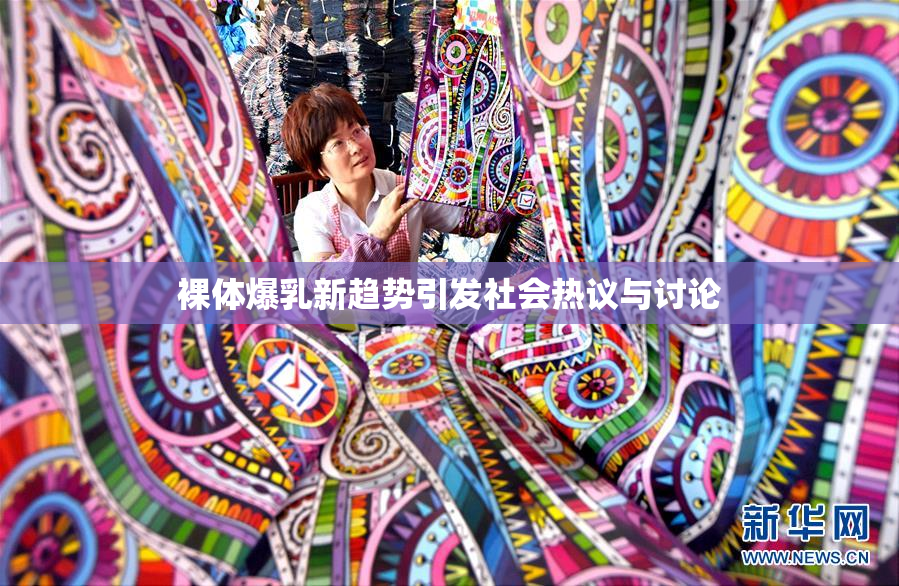 裸体爆乳新趋势引发社会热议与讨论