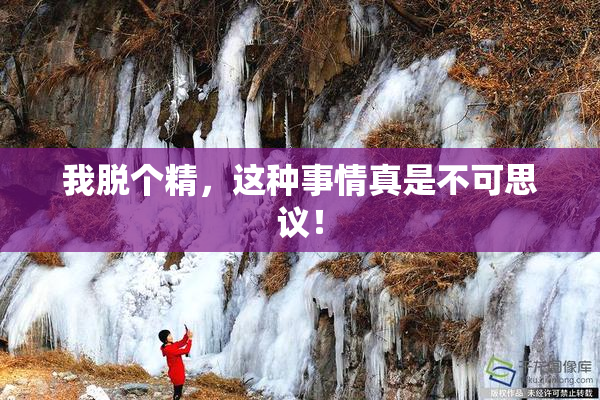 我脱个精，这种事情真是不可思议！