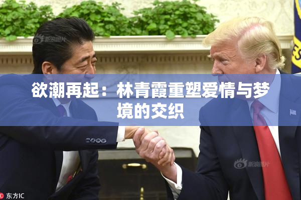 欲潮再起：林青霞重塑爱情与梦境的交织