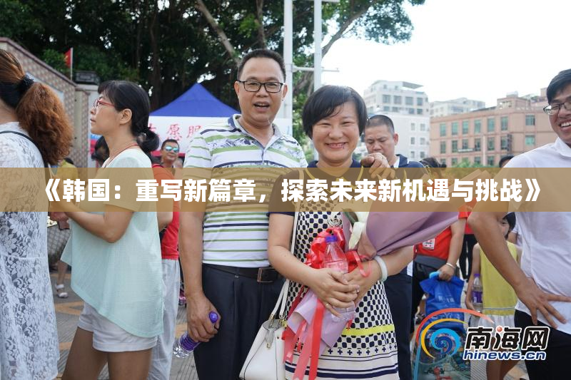 《韩国：重写新篇章，探索未来新机遇与挑战》