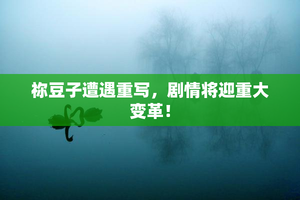 祢豆子遭遇重写，剧情将迎重大变革！