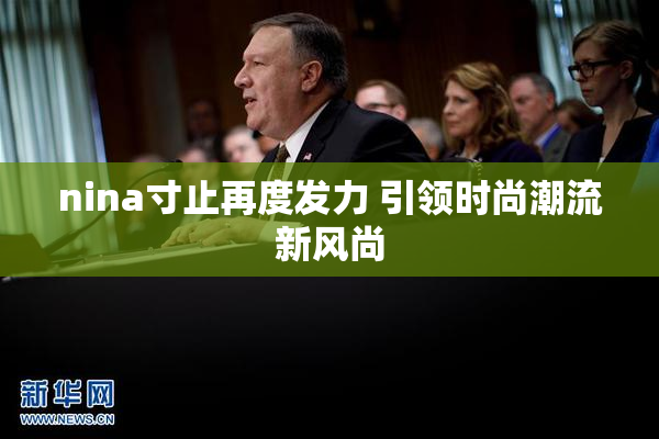 nina寸止再度发力 引领时尚潮流新风尚