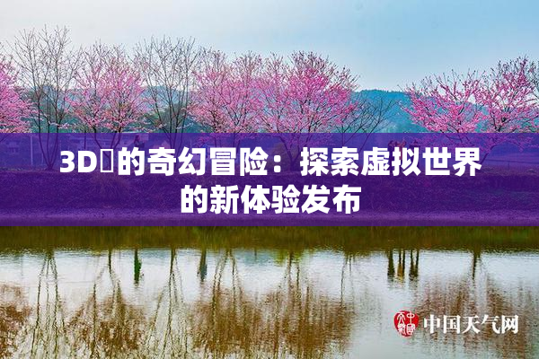 3D姉的奇幻冒险：探索虚拟世界的新体验发布