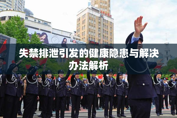 失禁排泄引发的健康隐患与解决办法解析