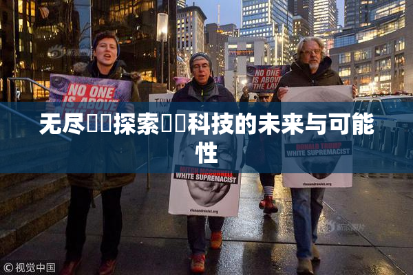 无尽❌‌探索❌‌科技的未来与可能性