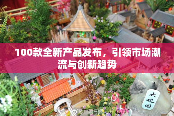 100款全新产品发布，引领市场潮流与创新趋势