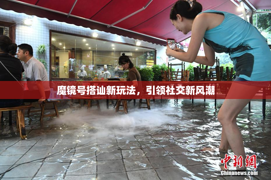 魔镜号搭讪新玩法，引领社交新风潮