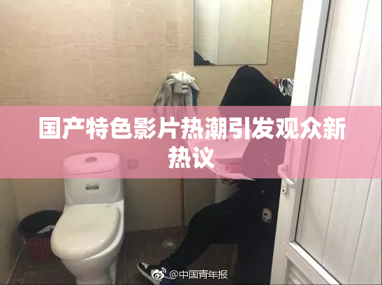 国产特色影片热潮引发观众新热议