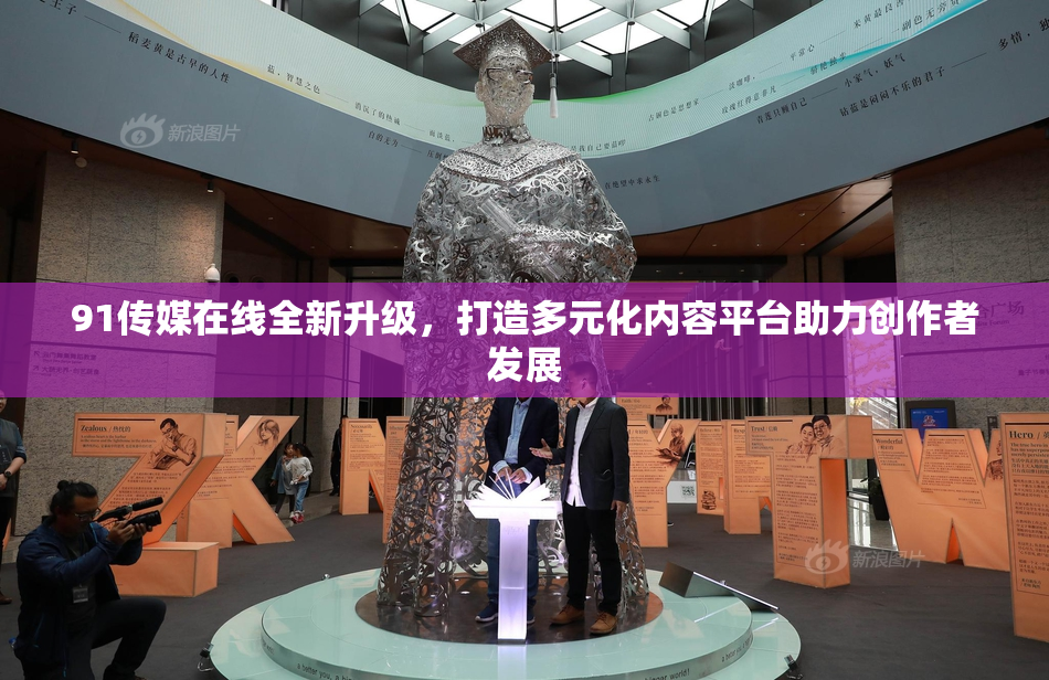 91传媒在线全新升级，打造多元化内容平台助力创作者发展