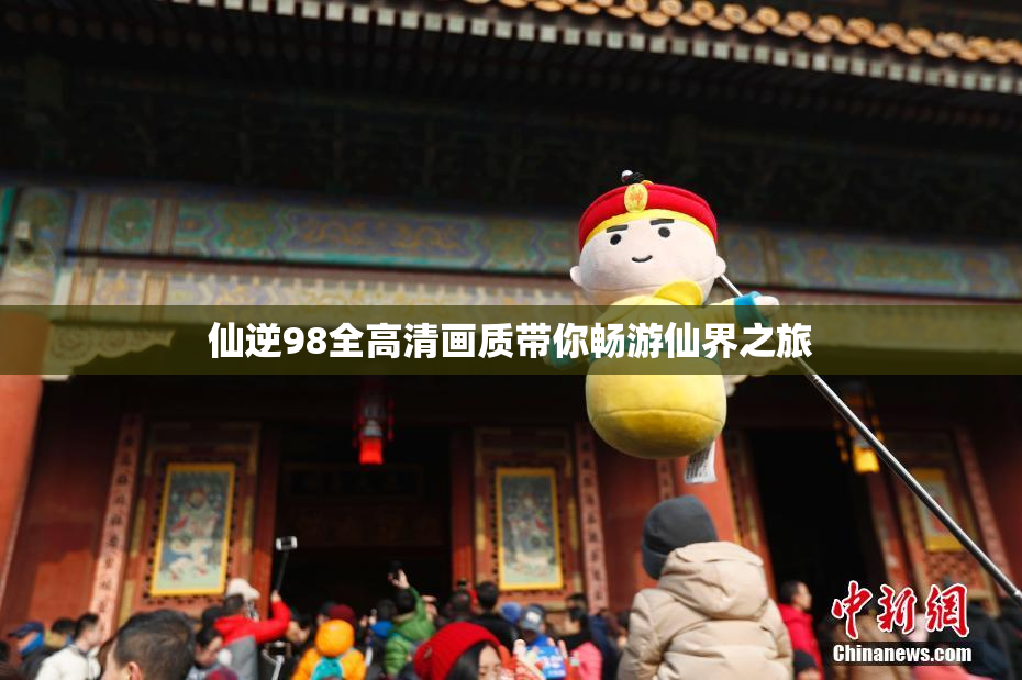 仙逆98全高清画质带你畅游仙界之旅