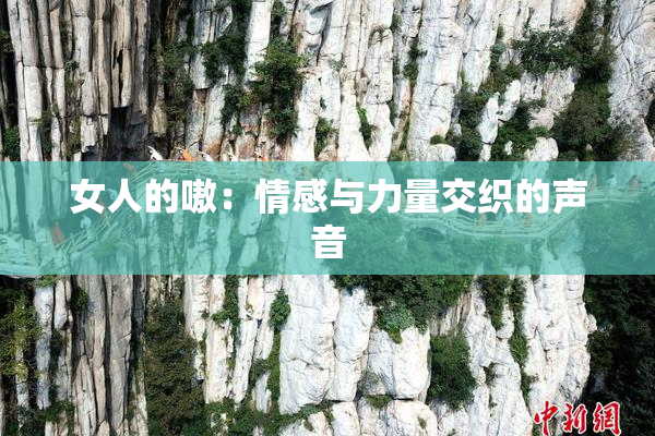 女人的嗷：情感与力量交织的声音
