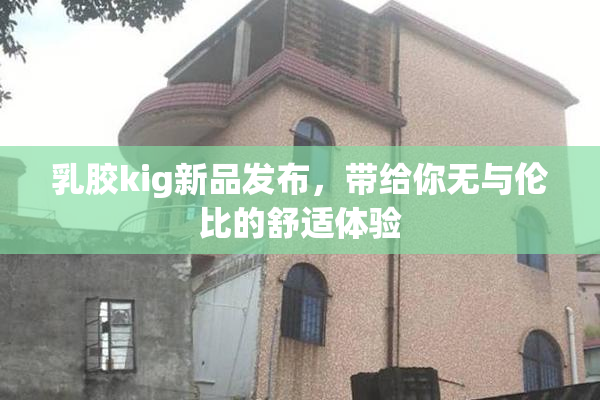 乳胶kig新品发布，带给你无与伦比的舒适体验